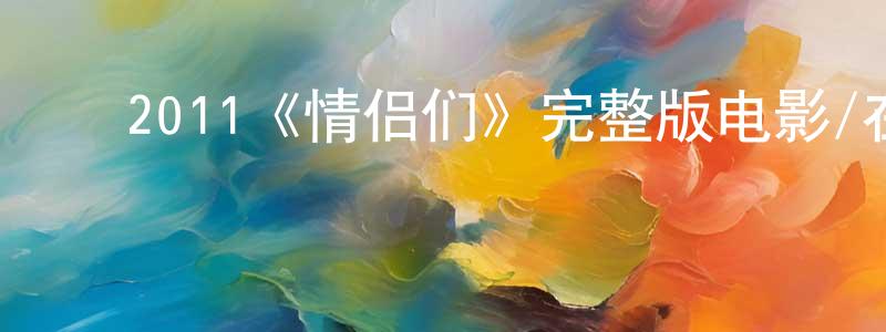 ﻿陈俊星发布﻿2011《情侣们》完整版电影/在线观看/百度云-美剧天堂
